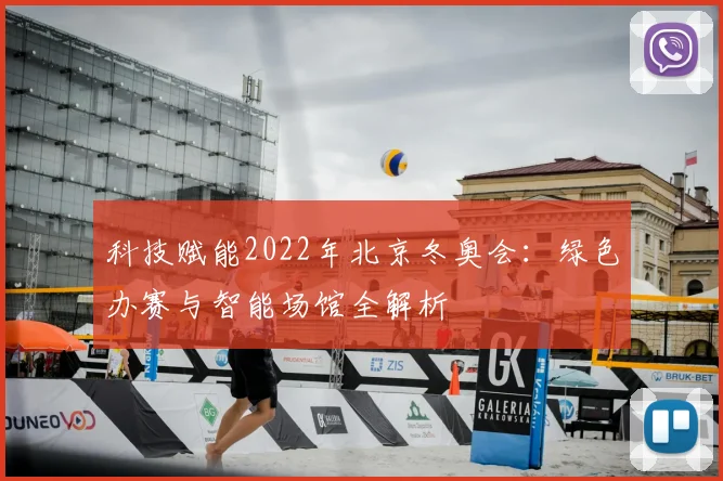 科技赋能2022年北京冬奥会:绿色办赛与智能场馆全解析